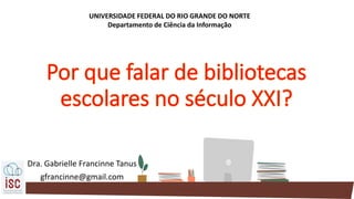 Dra. Gabrielle Francinne Tanus
gfrancinne@gmail.com
UNIVERSIDADE FEDERAL DO RIO GRANDE DO NORTE
Departamento de Ciência da Informação
 