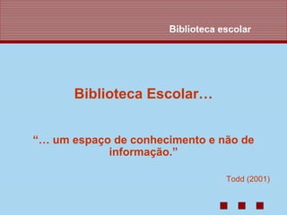 Biblioteca escolar




      Biblioteca Escolar…


“… um espaço de conhecimento e não de
            informação.”

                                  Todd (2001)
 