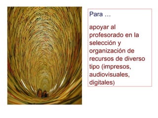 Para … apoyar al profesorado en la selección y organización de recursos de diverso tipo (impresos, audiovisuales, digitales )‏ 