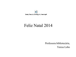 Feliz Natal 2014 
Professora bibliotecária, 
Teresa Lobo 
