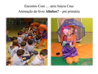 Encontro Com … atriz Inácia Cruz 
Animação do livro Alinhas? – pré primária 
 