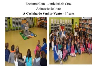 Encontro Com … atriz Inácia Cruz 
Animação do livro 
A Casinha do Senhor Vento – 1º. ano 
 