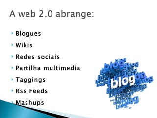    Blogues
   Wikis
   Redes sociais
   Partilha multimedia
   Taggings
   Rss Feeds
   Mashups
 