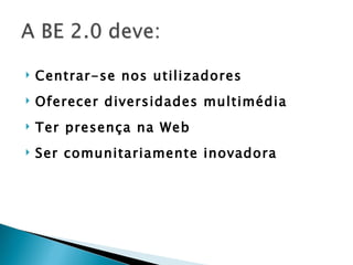    Centrar-se nos utilizadores
   Oferecer diversidades multimédia
   Ter presença na Web
   Ser comunitariamente inovadora
 