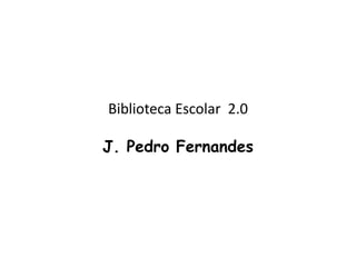 Biblioteca Escolar 2.0

J. Pedro Fernandes
 