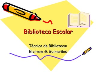 Biblioteca Escolar Técnica de Biblioteca: Elzirene G. Guimarães 