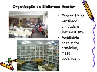 Organização da Biblioteca Escolar Espaço físico: ventilado, umidade e temperatura Mobiliário adequado: armários, mesa, cadeiras,... 