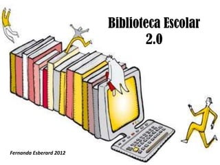 Biblioteca Escolar
                                 2.0




Fernanda Esberard 2012
 