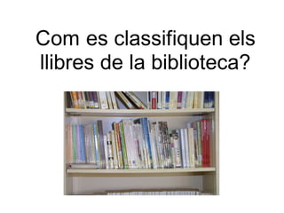 Com es classifiquen els
llibres de la biblioteca?
 