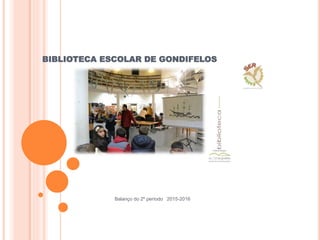BIBLIOTECA ESCOLAR DE GONDIFELOS
Balanço do 2º período 2015-2016
 