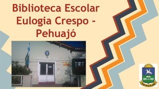 Biblioteca Escolar 
Eulogia Crespo - 
Pehuajó 
 