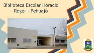 Biblioteca Escolar Horacio 
Roger - Pehuajó 
 