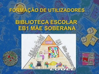 FORMAÇÃO DE UTILIZADORES BIBLIOTECA ESCOLAR  EB1 MÃE SOBERANA Mãe Soberana Biblioteca Escolar E.B.1 LOULÉ 