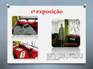 1ª exposição
Experiência
Aproveitando a proximidade do Halloween fez-se um
exposição sobre curiosidades científicas das te...