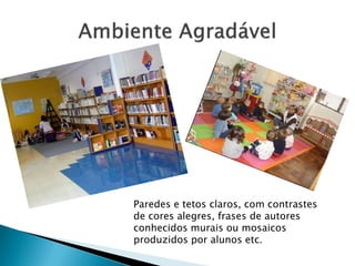 Paredes e tetos claros, com contrastes
de cores alegres, frases de autores
conhecidos murais ou mosaicos
produzidos por alunos etc.
 