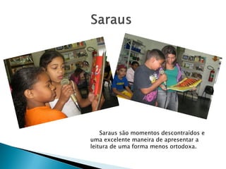 Saraus são momentos descontraídos e
uma excelente maneira de apresentar a
leitura de uma forma menos ortodoxa.
 