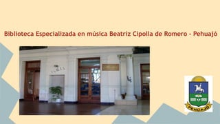 Biblioteca Especializada en música Beatríz Cipolla de Romero - Pehuajó 
 