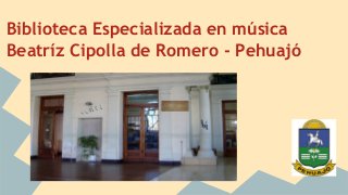 Biblioteca Especializada en música 
Beatríz Cipolla de Romero - Pehuajó 
 