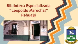 Biblioteca Especializada 
“Leopoldo Marechal” 
Pehuajó 
 
