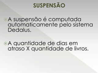 SUSPENSÃO
A

suspensão é computada
automaticamente pelo sistema
Dedalus.

A

quantidade de dias em
atraso X quantidade de livros.

 