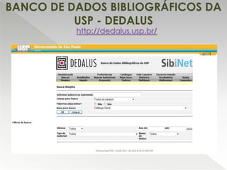 BANCO DE DADOS BIBLIOGRÁFICOS DA
USP - DEDALUS
http://dedalus.usp.br/

 