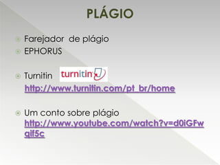 PLÁGIO
Farejador de plágio
 EPHORUS




Turnitin
http://www.turnitin.com/pt_br/home



Um conto sobre plágio
http://www.youtube.com/watch?v=d0iGFw
qif5c

 