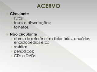 ACERVO


Circulante
› livros;
› teses e dissertações;
› folhetos.



Não circulante
› obras de referência: dicionários, anuários,
enciclopédias etc.;
› restrita;
› periódicos;
› CDs e DVDs.

 