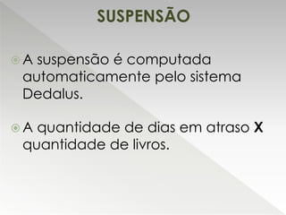  A suspensão é computada
automaticamente pelo sistema
Dedalus.
 A quantidade de dias em atraso X
quantidade de livros.
SUSPENSÃO
 