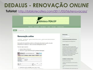DEDALUS - RENOVAÇÃO ONLINE
Tutorial: http://bibliotecafea.com/2011/05/06/renovacao/
 