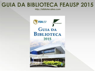 GUIA DA BIBLIOTECA FEAUSP 2015
http://bibliotecafea.com
 
