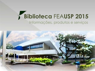 Biblioteca FEAUSP 2015
Informações, produtos e serviços
 