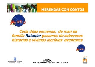 MERENDAS CON CONTOS




    Cada dúas semanas, da man da
familia Ratapón gozamos de saborosas
historias e vivimos incríbles aventuras
 