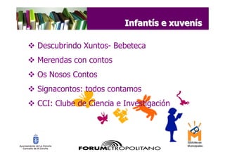Infantís e xuvenís

Descubrindo Xuntos- Bebeteca
Merendas con contos
Os Nosos Contos
Signacontos: todos contamos
CCI: Clube de Ciencia e Investigación
 