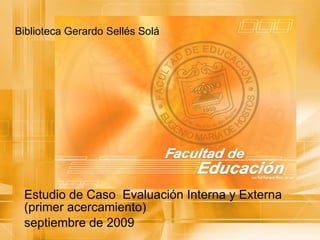 Biblioteca Gerardo Sellés Solá Estudio de Caso  Evaluación Interna y Externa (primer acercamiento) septiembre de 2009 