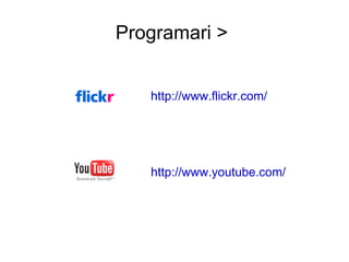 Programari >  http://www.flickr.com/ http://www.youtube.com/ 