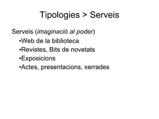 Tipologies > Serveis Serveis ( imaginació al poder ) Web de la biblioteca Revistes, Bits de novetats Exposicions  Actes, presentacions, xerrades 