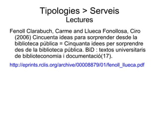 Tipologies > Serveis Lectures Fenoll Clarabuch, Carme and Llueca Fonollosa, Ciro (2006) Cincuenta ideas para sorprender desde la biblioteca pública = Cinquanta idees per sorprendre des de la biblioteca pública. BiD : textos universitaris de biblioteconomia i documentació(17).  http://eprints.rclis.org/archive/00008879/01/fenoll_llueca.pdf 