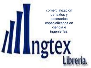COMERCIALIZACION DE LIBROS Y ACCESORIOS ESPECIALIZADOS EN INGENIERIA CIVIL.INGTEX comercialización de textos y accesorios especializados en ciencia e ingenierías. 