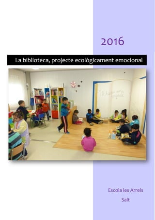 2016
Escola les Arrels
Salt
La biblioteca, projecte ecològicament emocional
 
