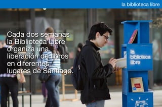 Cada dos semanas
la Biblioteca Libre
organiza una
liberación de libros
en diferentes
lugares de Santiago.
la biblioteca libre
 