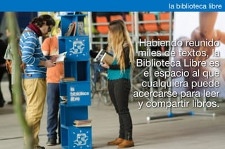 Habiendo reunido
miles de textos, la
Biblioteca Libre es
el espacio al que
cualquiera puede
acercarse para leer
y compartir libros.
la biblioteca libre
 