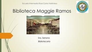 Biblioteca Maggie Ramos
Escuela Intermedia Rosa Costa Valdivieso
Sra. Serrano
Bibliotecaria
 