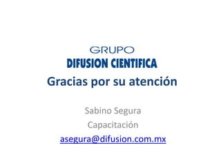 Gracias por su atención

       Sabino Segura
        Capacitación
  asegura@difusion.com.mx
 