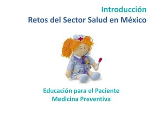 Introducción
Retos del Sector Salud en México




    Educación para el Paciente
      Medicina Preventiva
 