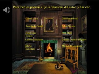 Para leer los poemas elije la estantería del autor y haz clic.


         García Lorca                 Gabriela Mistral


         Rosalía de Castro            Pablo Neruda

         Jorge Luis                   José Martí
         Borges
         Antonio Machado              Gustavo Adolfo Bécquer

         Mario                        Miguel de Unamuno
         Benedetti
 
