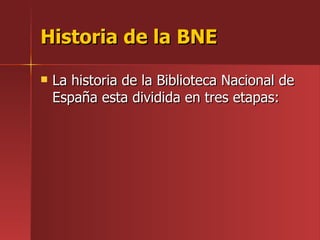Historia de la BNE

   La historia de la Biblioteca Nacional de
    España esta dividida en tres etapas:
 