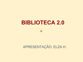 BIBLIOTECA 2.0



APRESENTAÇÃO: ELZA H.
 