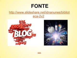 FONTE
http://www.slideshare.net/idnanunes/bibliot
                 eca-2v2




                    ...
 
