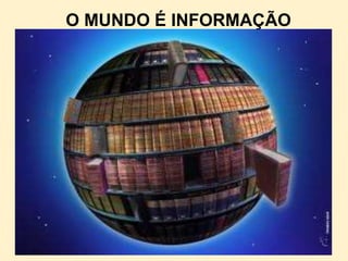 O MUNDO É INFORMAÇÃO
 