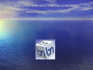 BIBLIOTECA NA IONALĂ A REPUBLICI MOLDOVAȚBIBLIOTECA NA IONALĂ A REPUBLICI MOLDOVAȚ
SERVICIUL AUDIOVIDEOTECASERVICIUL AUDIOVIDEOTECA
 
